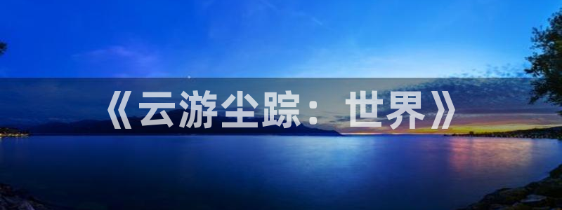 豪门国际开奖历史：《云游尘踪：世界》
