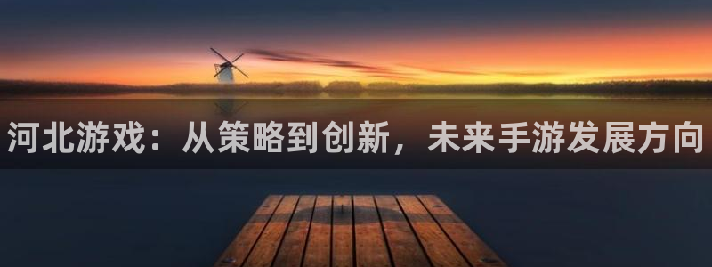 28大神预测下载：河北游戏：从策略到创新，未来手游发展方向